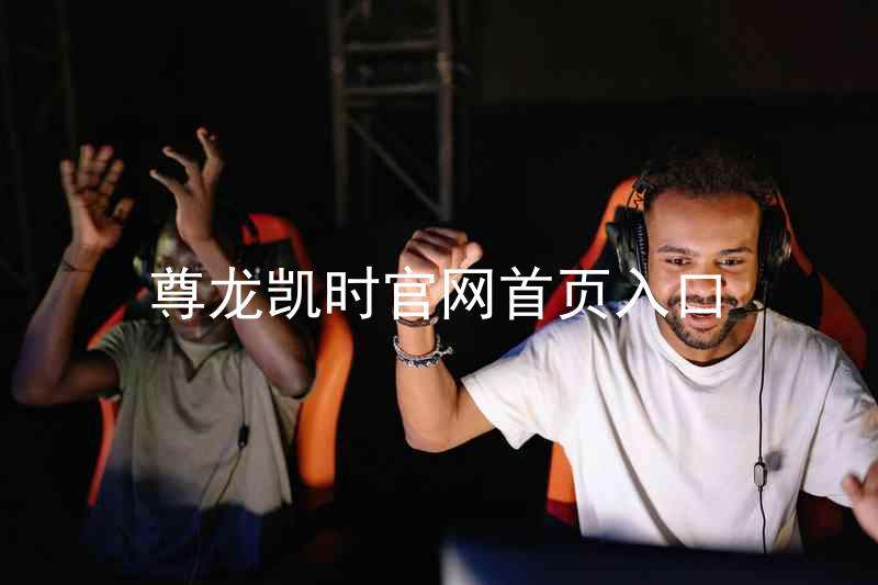 尊龙凯时官网首页入口