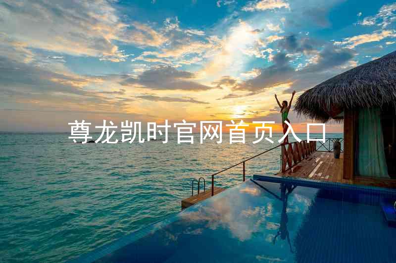 尊龙凯时官网首页入口